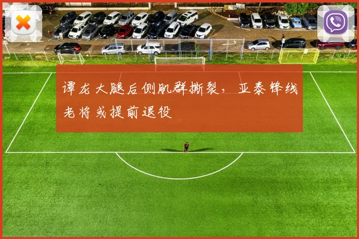 谭龙大腿后侧肌群撕裂,亚泰锋线老将或提前退役
